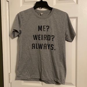 Me? Weird? Always. Shirt
